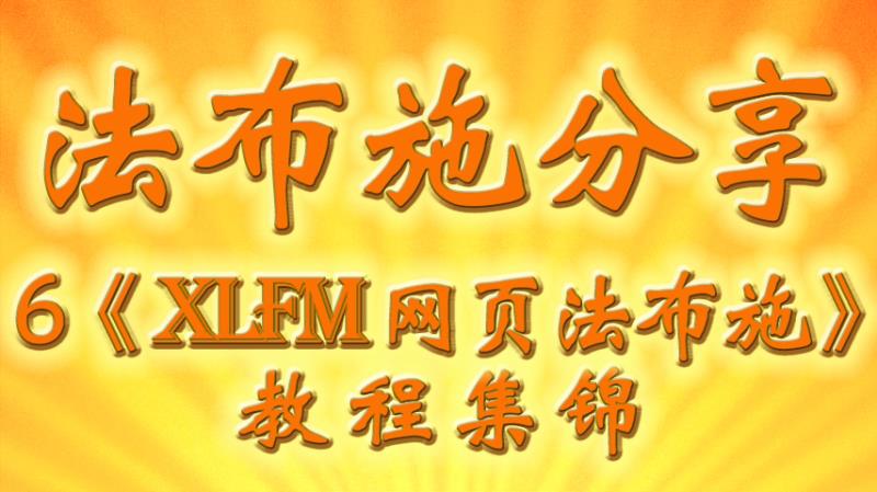 视频:6、【《XLFM 网页 法布施》教程 集锦】